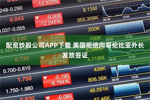 配资炒股公司APP下载 美国拒绝向哥伦比亚外长发放签证