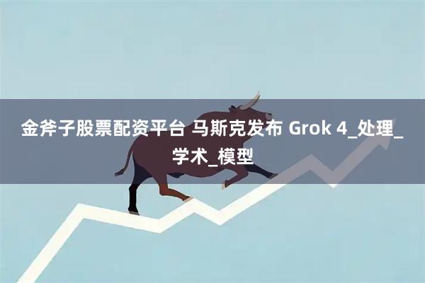 金斧子股票配资平台 马斯克发布 Grok 4_处理_学术_模型