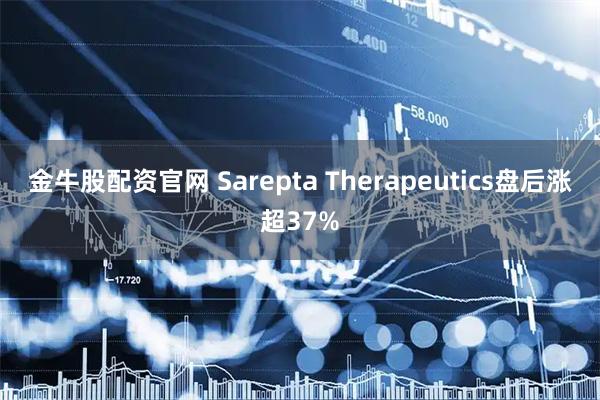 金牛股配资官网 Sarepta Therapeutics盘后涨超37%