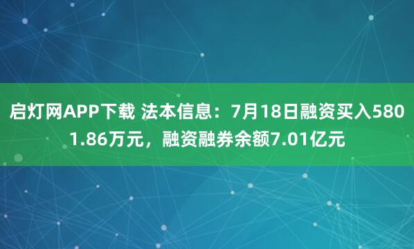 启灯网APP下载 法本信息：7月18日融资买入5801.86万元，融资融券余额7.01亿元