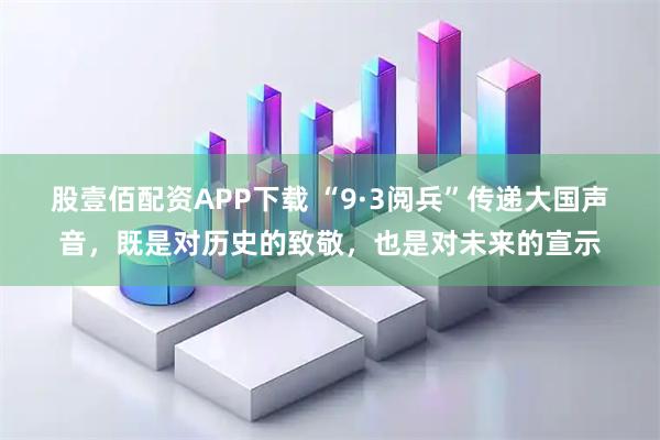 股壹佰配资APP下载 “9·3阅兵”传递大国声音，既是对历史的致敬，也是对未来的宣示